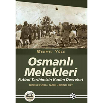 Osmanlı Melekleri Futbol Tarihimizin Kadim Devreleri / Türkiye Futbol Tarihi - 1. Cilt Mehmet Yüce