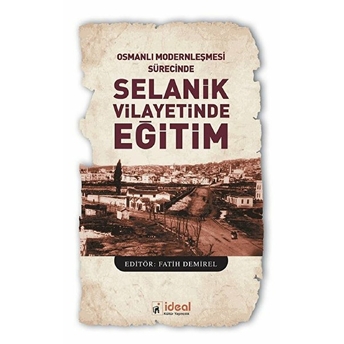 Osmanlı Modernleşmesi Sürecinde Selanik Vilayetinde Eğitim - Fatih Demirel