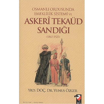 Osmanlı Ordusunda Emeklilik Sistemi Ve Askeri Tekaüd Sandığı (1865-1923) Yunus Özger