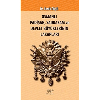 Osmanlı Padişah Sadrazam Ve Devlet Büyüklerinin Lakapları - Faruk Güçlü