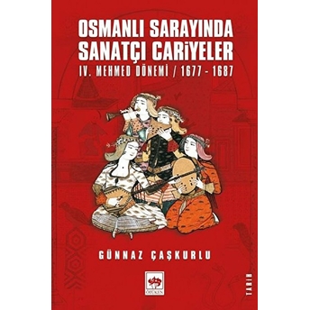Osmanlı Sarayında Sanatçı Cariyeler - 4. Mehmed Dönemi 1677-1687 Günnaz Çaşkurlu