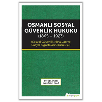 Osmanlı Sosyal Güvenlik Hukuku (1865 - 1923) Eyüp Sabri Kala