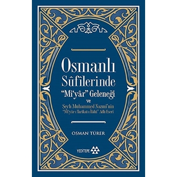 Osmanlı Sufilerinde Mi’yar Geleneği Ve Şeyh Muhammed Nazmi’nin Mi’yar-I Tarikat-I Ilahi Adlı Eseri Osman Türer