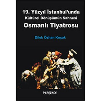 Osmanlı Tiyatrosu - 19. Yüzyıl Istanbul'unda Kültürel Dönüşümün Sahnesi Dilek Özhan Koçak