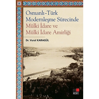 Osmanlı - Türk Modernleşme Sürecinde Mülki Idare Ve Mülki Idare Amirliği Vural Karagül