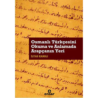 Osmanlı Türkçesini Okuma Ve Anlamada Arapçanın Yeri Ilyas Karslı