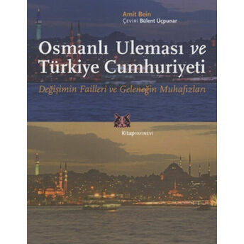 Osmanlı Uleması Ve Türkiye Cumhuriyeti Değişimin Failleri Ve Geleneğin Muhafızları Amit Bein