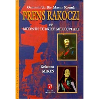 Osmanlı'da Bir Macar Konuk Prens Rakoczi Ve Mikes'in Türkiye Mektupları-Kelemen Mikes