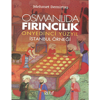 Osmanlıda Fırıncılık - Onyedinci Yüzyıl Istanbul Örneği Mehmet Demirtaş