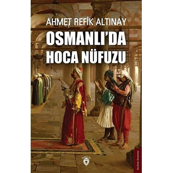 Osmanlı'da Hoca Nüfuzu Ahmet Refik Altınay