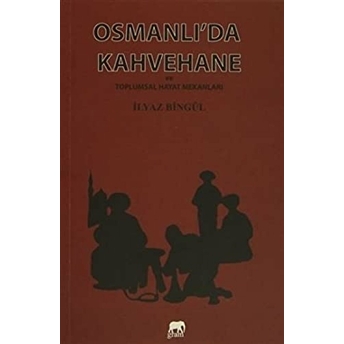 Osmanlıda Kahvehane Ve Toplumsal Hayat Mekanları Ilyaz Bingül