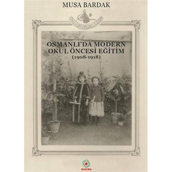 Osmanlı'da Modern Okul Öncesi Eğitim 1908-1918 Musa Bardak