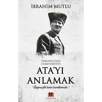 Osmanlı'dan Cumhuriyet'e Ata'yı Anlamak Ibrahim Mutlu