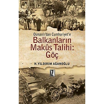 Osmanlı'dan Cumhuriyet'e Balkanların Makus Talihi: Göç H. Yıldırım Ağanoğlu