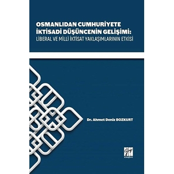 Osmanlıdan Cumhuriyete Iktisadi Düşüncenin Gelişimi: Liberal Ve Milli Iktisat Yaklaşımlarının Etkisi Ahmet Deniz Bozkurt