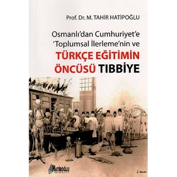 Osmanlı'dan Cumhuriyet'e Toplumsal Ilerlemenin Ve Türkçe Eğitimin Öncüsü Tıbbiye-M. Tahir Hatiboğlu