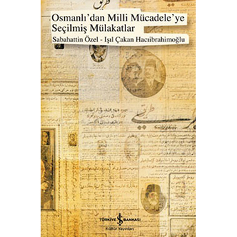 Osmanlı'dan Milli Mücadele'ye Seçilmiş Mülakatlar Işıl Çakan Hacıibrahimoğlu