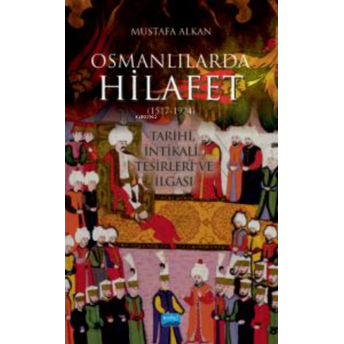 Osmanlılarda Hilafet (1517-1924) “Tarihi, Intikali, Tesirleri Ve Ilgası Mustafa Alkan