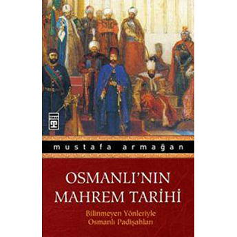 Osmanlı'nın Mahrem Tarihi Bilinmeyen Yönleriyle Osmanlı Padişahları Mustafa Armağan