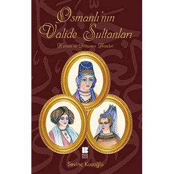 Osmanlı'nın Valide Sultanları Hüznün Ve Ihtişamın Anneleri Sevinç Kuşoğlu