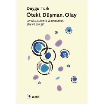 Öteki, Düşman, Olay Levinas, Schmitt Ve Badiou'de Etik Ve Siyaset Duygu Türk