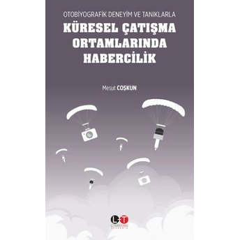 Otobiyografik Deneyim Ve Tanıklarla Küresel Çatışma Ortamlarında Habercilik Mesut Coşkun