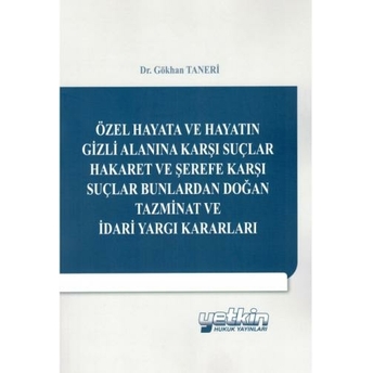 Özel Hayata Ve Hayatın Gizli Alanına Karşı Suçlar Hakaret Ve Şerefe Karşı Suçlar Bunlardan Doğan Tazminat Ve Idari Yargı Kararları Gökhan Taneri