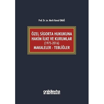 Özel Sigorta Hukukuna Hakim Ilke Ve Kurumlar (1975-2016) Makaleler - Tebliğler - Merih Kemal Omağ