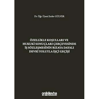 Özellikle Koşulları Ve Hukuki Sonuçları Çerçevesinde Iş Sözleşmesinin Rızaya Dayalı Devri Yoluyla Işçi Geçişi Ciltli Ender Gülver