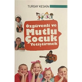 Özgüvenli Ve Mutlu Çocuk Yetiştirmek Turgay Keskin