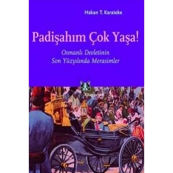 Padişahım Çok Yaşa! Osmanlı Devletinin Son Yüzyılında Merasimler Hakan Karateke