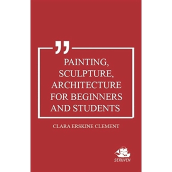 Painting, Sculpture, Architecture For Beginners And Students Clara Erskine Clement