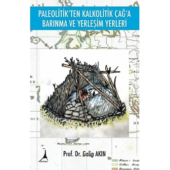 Paleolitik'ten Kalkolitik Çağ'a Barınma Ve Yerleşim Yerleri - Galip Akın