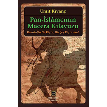 Pan-Islamcının Macera Kılavuzu Davutoğlu Ne Diyor, Bir Şey Diyor Mu? Ümit Kıvanç