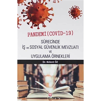 Pandemi (Covid-19) Sürecinde Iş Ve Sosyal Güvenlik Mevzuatı Ve Uygulama Örnekleri Bülent Öz