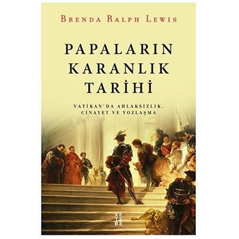 Papaların Karanlık Tarihi - Vatikan'da Ahlaksızlık Cinayet Ve Yozlaşma Brenda Ralph Lewis