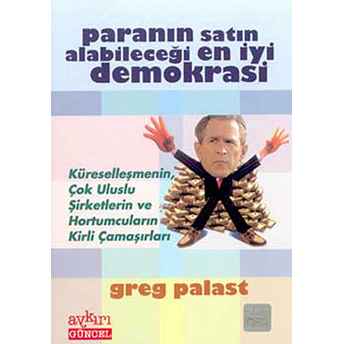 Paranın Satın Alabileceği En Iyi Demokrasi Küreselleşmenin, Çok Uluslu Şirketlerin Ve Hortumcuların Kirli Çamaşırları Greg Palast