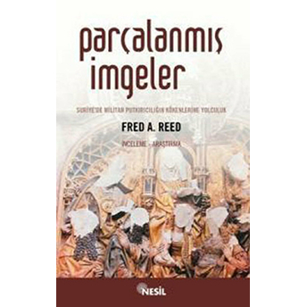 Parçalanmış Imgeler-Suriye'de Militan Putkırıcılığın Kökenlerine Yolculuk Fred A. Reed