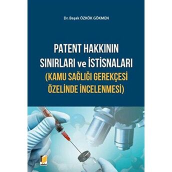 Patent Hakkının Sınırları Ve Istisnaları (Kamu Sağlığı Gerekçesi Özelinde Incelenmesi) Başak Özkök Gökmen