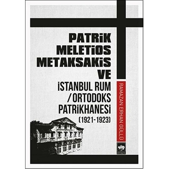 Patrik Meletios Metaksakis Ve Istanbul Rum/Ortadoks Patrikhanesi (1921-1923) Ramazan Erhan Güllü