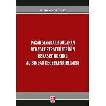 Pazarlamada Uygulanan Rekabet Stratejilerinin Rekabet Hukuku Açısından Değerlendirlmesi Nevin Kortunay