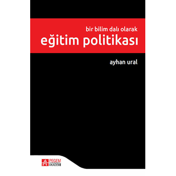 Pegem Akademi Yayıncılık Bir Bilim Dalı Olarak Eğitim Politikası - Ayhan Ural