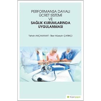 Performansa Dayalı Ücret Sistemi Ve Sağlık Kurumlarında Uygulanması - Tahsin Akçakanat