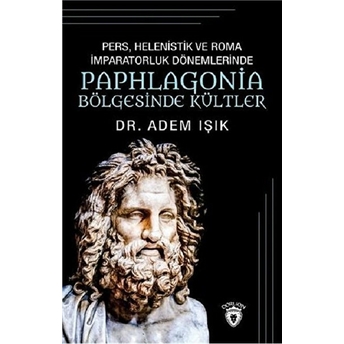 Pers, Helenistik Ve Roma Imparatorluk Dönemlerinde Paphlogonia Bölgesinde Kültler - Adem Işık