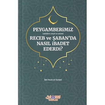 Peygamberimiz (S.a.v.) Receb Ve Şaban'da Nasıl Ibadet Ederdi? - Imam Ibni Recep El-Hanbeli