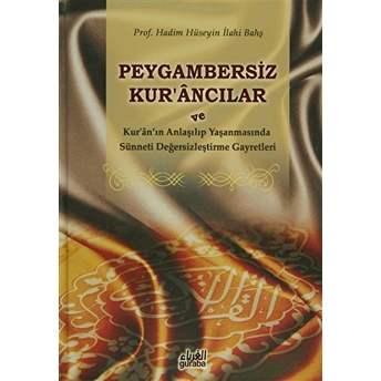 Peygambersiz Kur'Ancılar Ve Kur'An'In Anlaşılıp Yaşanmasında Sünneti Değersizleştirme Gayretleri Ciltli Hadim Hüseyin Ilahi Bahş