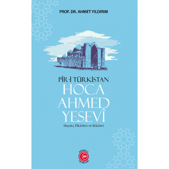 Pir-I Türkistan Hoca Ahmed Yesevi;Hayatı, Fikirleri Ve Etkileri Ahmet Yıldırım