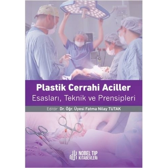 Plastik Cerrahi Acilleri: Esasları, Teknikleri Ve Prensipleri Fatma Nilay Tutak