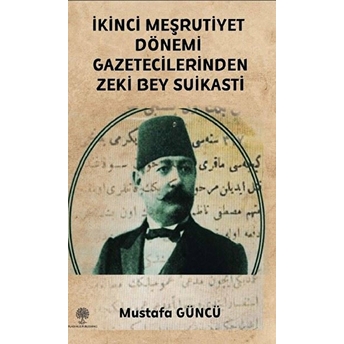 Platanus Publishing Ikinci Meşrutiyet Dönemi Gazetecilerinden Zeki Bey Suikasti - Mustafa Güncü