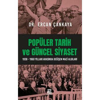 Popüler Tarih Ve Güncel Siyaset / 1938-1960 Yılları Arasında Değişen Mazi Algıları Dr. Ercan Çankaya